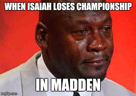 crying michael jordan | WHEN ISAIAH LOSES CHAMPIONSHIP; IN MADDEN | image tagged in crying michael jordan | made w/ Imgflip meme maker