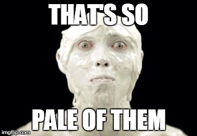 THAT'S SO PALE OF THEM | made w/ Imgflip meme maker