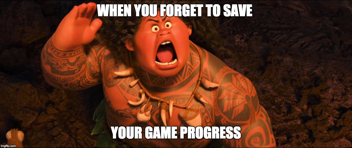 stuff | WHEN YOU FORGET TO SAVE; YOUR GAME PROGRESS | image tagged in moana | made w/ Imgflip meme maker