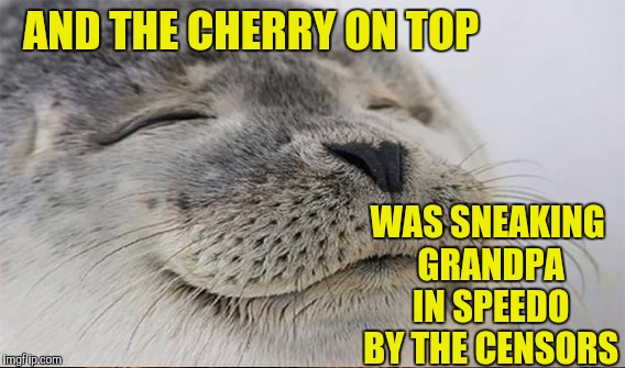 AND THE CHERRY ON TOP WAS SNEAKING GRANDPA IN SPEEDO BY THE CENSORS | made w/ Imgflip meme maker