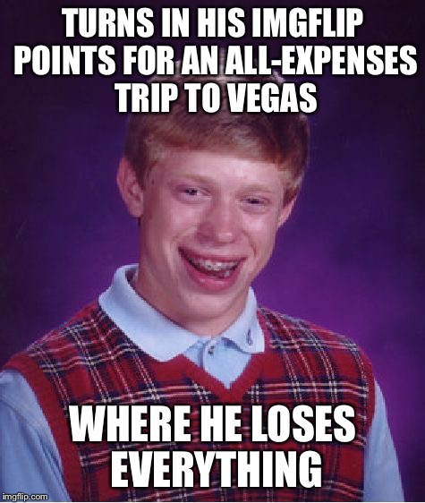 Bad Luck Brian Meme | TURNS IN HIS IMGFLIP POINTS FOR AN ALL-EXPENSES TRIP TO VEGAS; WHERE HE LOSES EVERYTHING | image tagged in memes,bad luck brian | made w/ Imgflip meme maker