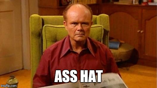 Red Forman Dumbass | ASS HAT | image tagged in red forman dumbass,ass | made w/ Imgflip meme maker