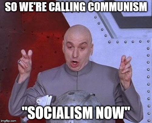 Dr Evil Laser Meme | SO WE'RE CALLING COMMUNISM; "SOCIALISM NOW" | image tagged in memes,dr evil laser | made w/ Imgflip meme maker