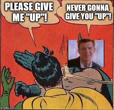 Batman Slapping Robin Meme | PLEASE GIVE ME "UP"! NEVER GONNA GIVE YOU "UP"! | image tagged in memes,batman slapping robin | made w/ Imgflip meme maker