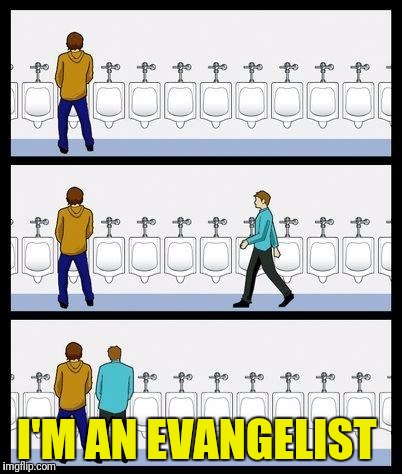 Urinal Guy | I'M AN EVANGELIST | image tagged in urinal guy | made w/ Imgflip meme maker