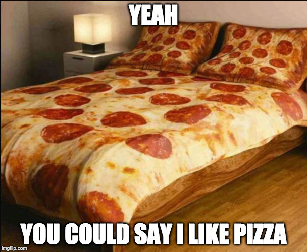 I know I know....it's a little cheesy.  | YEAH; YOU COULD SAY I LIKE PIZZA | image tagged in pizza bed,cheese,iwanttobebaconcom,iwanttobebacon,pizza | made w/ Imgflip meme maker
