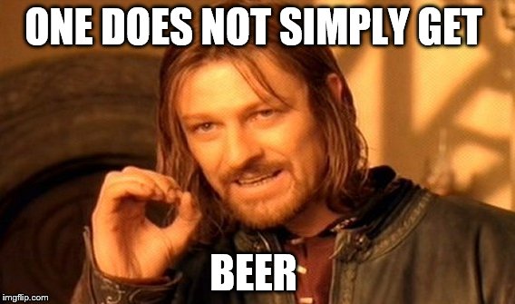 One Does Not Simply | ONE DOES NOT SIMPLY GET; BEER | image tagged in memes,one does not simply | made w/ Imgflip meme maker