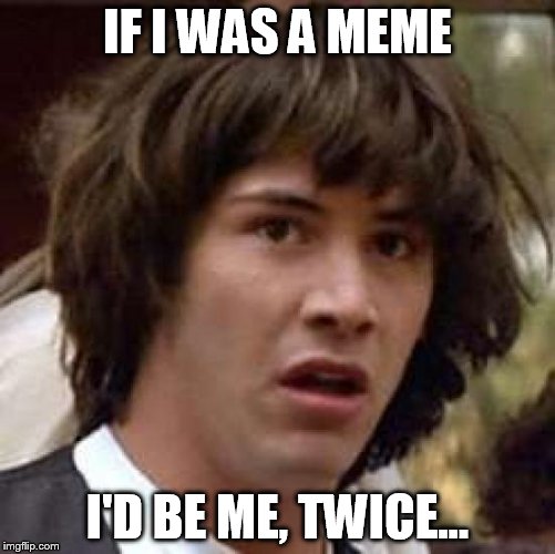 Conspiracy Keanu | IF I WAS A MEME; I'D BE ME, TWICE... | image tagged in memes,conspiracy keanu | made w/ Imgflip meme maker