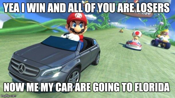 mario kart 8 | YEA I WIN AND ALL OF YOU ARE LOSERS; NOW ME MY CAR ARE GOING TO FLORIDA | image tagged in mario kart 8 | made w/ Imgflip meme maker