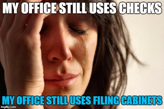 First World Problems Meme | MY OFFICE STILL USES CHECKS MY OFFICE STILL USES FILING CABINETS | image tagged in memes,first world problems | made w/ Imgflip meme maker