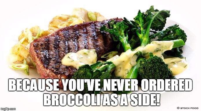 BECAUSE YOU'VE NEVER ORDERED BROCCOLI AS A SIDE! | made w/ Imgflip meme maker