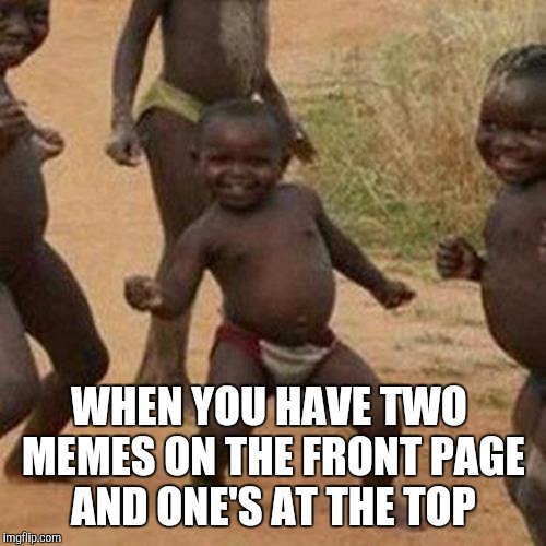 This was my first time having two memes at once on the front page, and my second time having one at the top!   | WHEN YOU HAVE TWO MEMES ON THE FRONT PAGE AND ONE'S AT THE TOP | image tagged in memes,third world success kid,jbmemegeek,front page | made w/ Imgflip meme maker