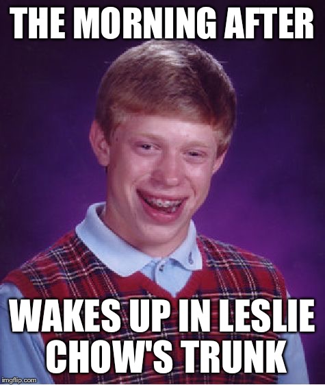 Bad Luck Brian Meme | THE MORNING AFTER WAKES UP IN LESLIE CHOW'S TRUNK | image tagged in memes,bad luck brian | made w/ Imgflip meme maker