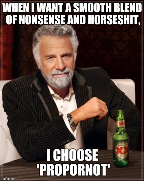 The Most Interesting Man In The World Meme | WHEN I WANT A SMOOTH BLEND OF NONSENSE AND HORSESHIT, I CHOOSE 'PROPORNOT' | image tagged in memes,the most interesting man in the world | made w/ Imgflip meme maker
