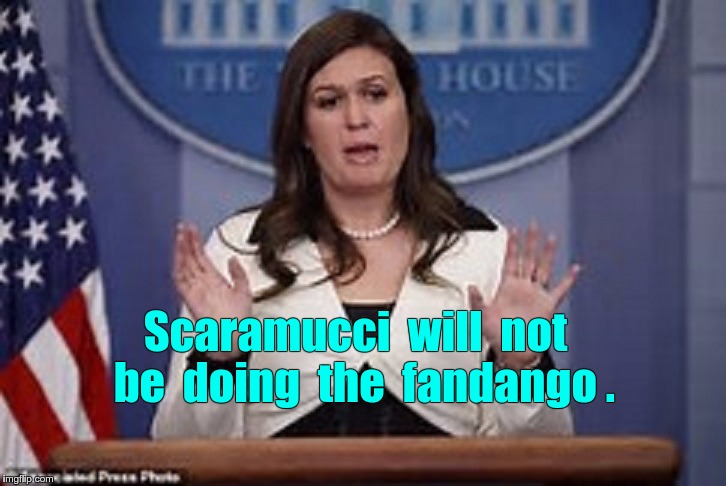 WH: Scaramucci won't be doing fandango |  Scaramucci  will  not  be  doing  the  fandango . | image tagged in sarah huckabee sanders,anthony scaramucci,memes,queen | made w/ Imgflip meme maker