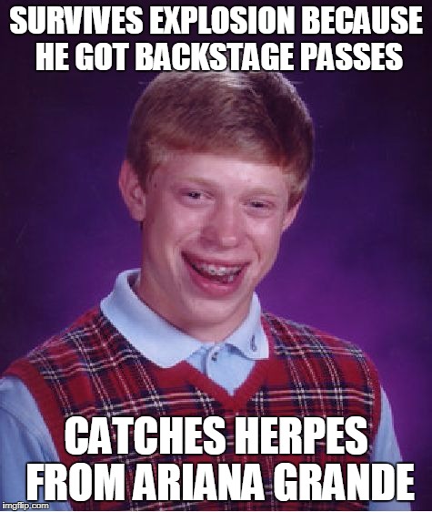 Bad Luck Brian Meme | SURVIVES EXPLOSION BECAUSE HE GOT BACKSTAGE PASSES CATCHES HERPES FROM ARIANA GRANDE | image tagged in memes,bad luck brian | made w/ Imgflip meme maker