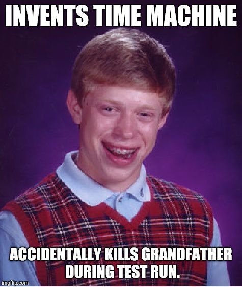 Who's "Brain"? | INVENTS TIME MACHINE; ACCIDENTALLY KILLS GRANDFATHER DURING TEST RUN. | image tagged in memes,bad luck brian | made w/ Imgflip meme maker