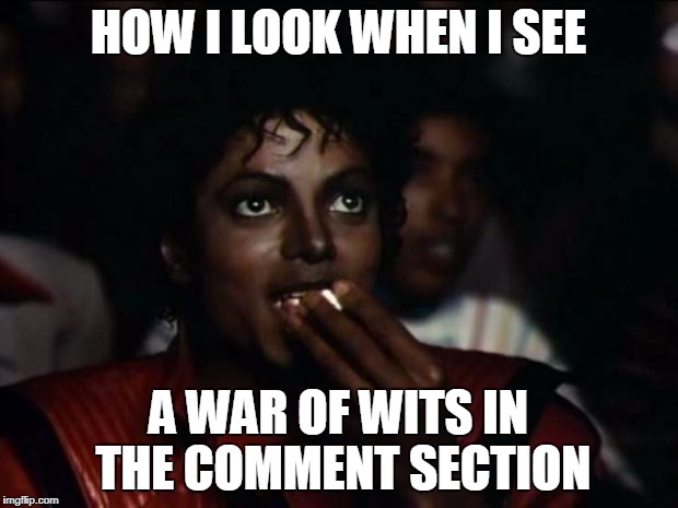 Michael Jackson Popcorn | HOW I LOOK WHEN I SEE; A WAR OF WITS IN THE COMMENT SECTION | image tagged in memes,michael jackson popcorn | made w/ Imgflip meme maker