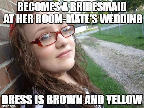 Bad Luck Hannah Meme | BECOMES A BRIDESMAID AT HER ROOM-MATE'S WEDDING; DRESS IS BROWN AND YELLOW | image tagged in memes,bad luck hannah | made w/ Imgflip meme maker