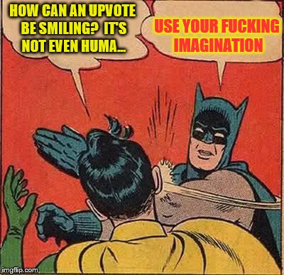 Batman Slapping Robin Meme | HOW CAN AN UPVOTE BE SMILING?  IT'S NOT EVEN HUMA... USE YOUR F**KING IMAGINATION | image tagged in memes,batman slapping robin | made w/ Imgflip meme maker
