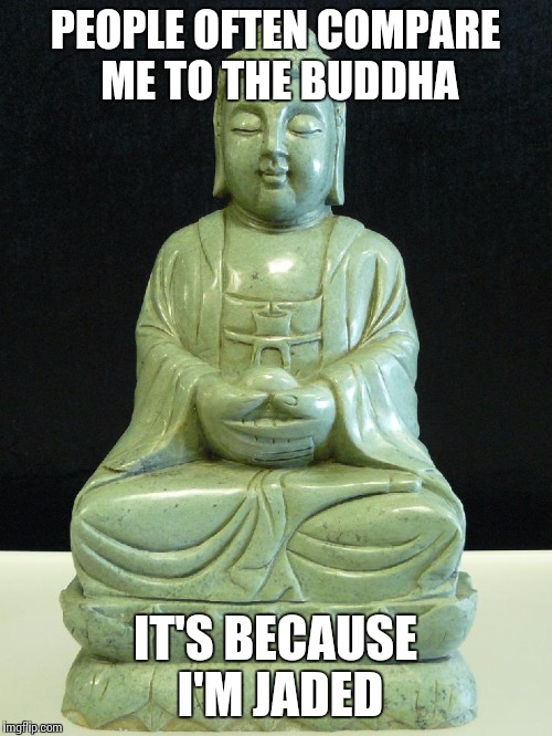 Buuuuuudha pun was bad | PEOPLE OFTEN COMPARE ME TO THE BUDDHA; IT'S BECAUSE I'M JADED | image tagged in buddha,memes,burnout,puns | made w/ Imgflip meme maker