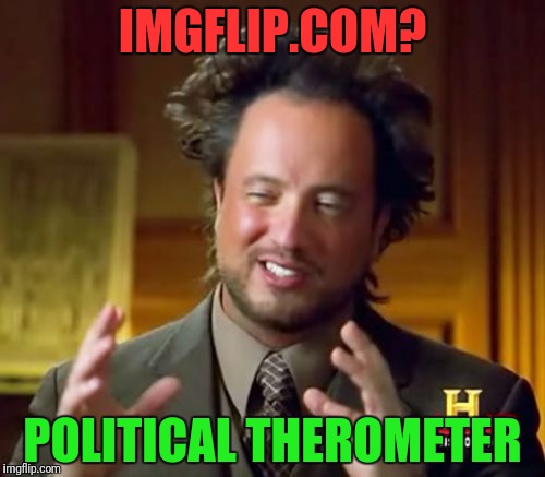 Ancient Aliens Meme | IMGFLIP.COM? POLITICAL THEROMETER | image tagged in memes,ancient aliens | made w/ Imgflip meme maker