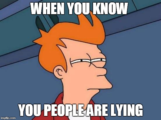 Futurama Fry Meme | WHEN YOU KNOW; YOU PEOPLE ARE LYING | image tagged in memes,futurama fry | made w/ Imgflip meme maker