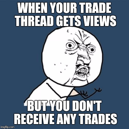 Y U No Meme | WHEN YOUR TRADE THREAD GETS VIEWS; BUT YOU DON'T RECEIVE ANY TRADES | image tagged in memes,y u no | made w/ Imgflip meme maker