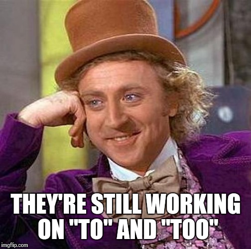 Creepy Condescending Wonka Meme | THEY'RE STILL WORKING ON "TO" AND "TOO" | image tagged in memes,creepy condescending wonka | made w/ Imgflip meme maker
