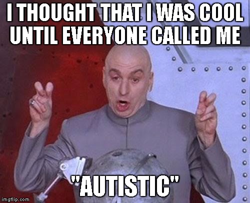 Dr Evil Laser Meme | I THOUGHT THAT I WAS COOL UNTIL EVERYONE CALLED ME; "AUTISTIC" | image tagged in memes,dr evil laser | made w/ Imgflip meme maker