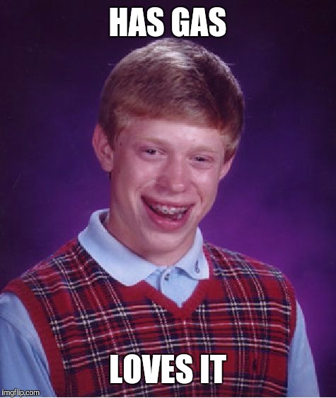 Bad Luck Brian Meme | HAS GAS LOVES IT | image tagged in memes,bad luck brian | made w/ Imgflip meme maker
