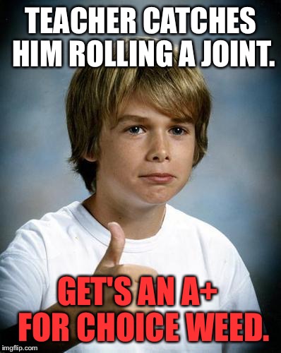 good luck gary | TEACHER CATCHES HIM ROLLING A JOINT. GET'S AN A+  FOR CHOICE WEED. | image tagged in good luck gary,memes,bad luck brian,funny,first world problems,10 guy | made w/ Imgflip meme maker