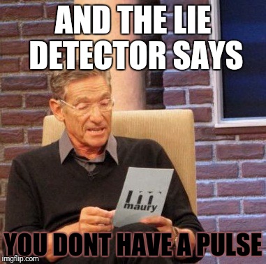 Maury Lie Detector Meme | AND THE LIE DETECTOR SAYS YOU DONT HAVE A PULSE | image tagged in memes,maury lie detector | made w/ Imgflip meme maker