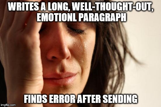 First World Problems Meme | WRITES A LONG, WELL-THOUGHT-OUT, EMOTIONL PARAGRAPH; FINDS ERROR AFTER SENDING | image tagged in memes,first world problems | made w/ Imgflip meme maker