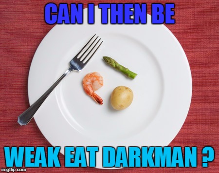 I am wickeddarkman, and a bit overweight | CAN I THEN BE; WEAK EAT DARKMAN ? | image tagged in small food | made w/ Imgflip meme maker