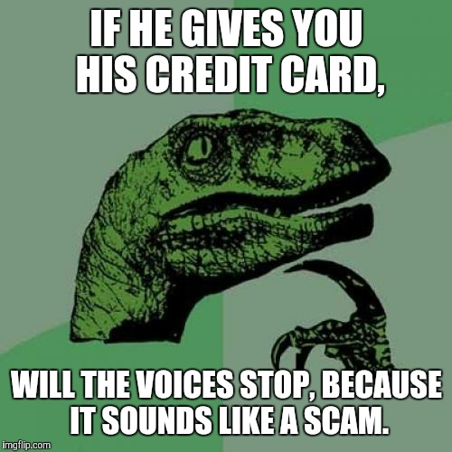 Philosoraptor Meme | IF HE GIVES YOU HIS CREDIT CARD, WILL THE VOICES STOP, BECAUSE IT SOUNDS LIKE A SCAM. | image tagged in memes,philosoraptor | made w/ Imgflip meme maker