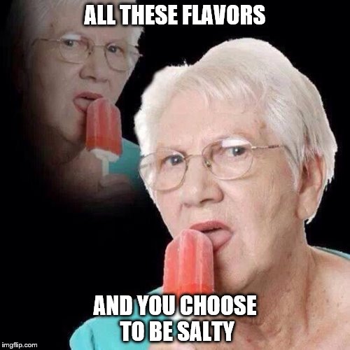 Old Lady Licking Popsicle | ALL THESE FLAVORS; AND YOU CHOOSE TO BE SALTY | image tagged in old lady licking popsicle | made w/ Imgflip meme maker