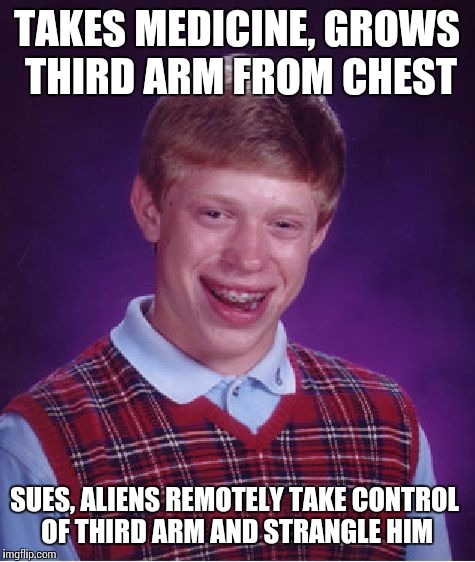 Bad Luck Brian Meme | TAKES MEDICINE, GROWS THIRD ARM FROM CHEST SUES, ALIENS REMOTELY TAKE CONTROL OF THIRD ARM AND STRANGLE HIM | image tagged in memes,bad luck brian | made w/ Imgflip meme maker