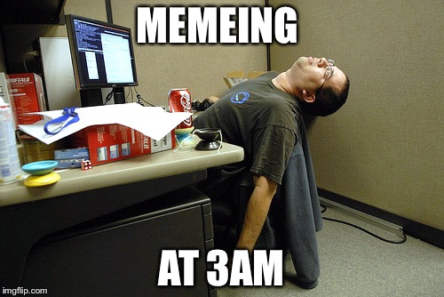 Asleep at work | MEMEING; AT 3AM | image tagged in asleep at work | made w/ Imgflip meme maker