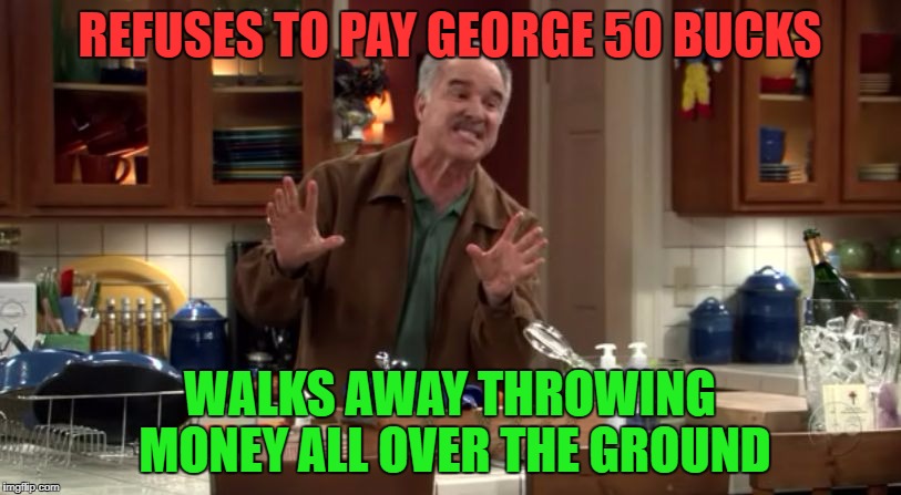 Vic Palmero | REFUSES TO PAY GEORGE 50 BUCKS; WALKS AWAY THROWING MONEY ALL OVER THE GROUND | image tagged in vic palmero | made w/ Imgflip meme maker