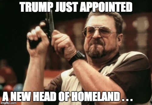Am I The Only One Around Here Meme | TRUMP JUST APPOINTED; A NEW HEAD OF HOMELAND . . . | image tagged in memes,am i the only one around here | made w/ Imgflip meme maker