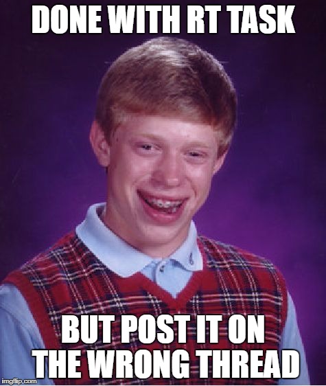 Bad Luck Brian Meme | DONE WITH RT TASK; BUT POST IT ON THE WRONG THREAD | image tagged in memes,bad luck brian | made w/ Imgflip meme maker