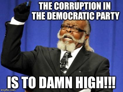 Too Damn High | THE CORRUPTION IN THE DEMOCRATIC PARTY; IS TO DAMN HIGH!!! | image tagged in memes,too damn high | made w/ Imgflip meme maker