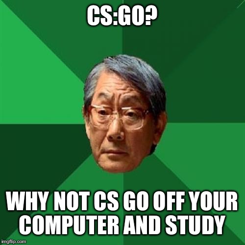High Expectations Asian Father | CS:GO? WHY NOT CS GO OFF YOUR COMPUTER AND STUDY | image tagged in memes,high expectations asian father | made w/ Imgflip meme maker