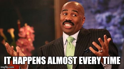 Steve Harvey Meme | IT HAPPENS ALMOST EVERY TIME | image tagged in memes,steve harvey | made w/ Imgflip meme maker