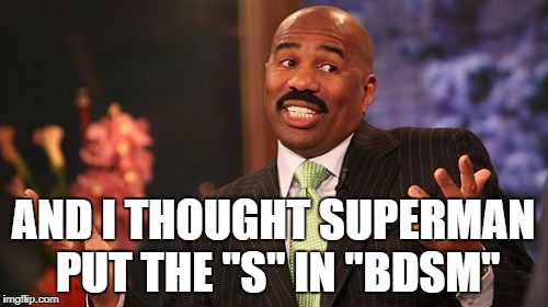 Steve Harvey Meme | AND I THOUGHT SUPERMAN PUT THE "S" IN "BDSM" | image tagged in memes,steve harvey | made w/ Imgflip meme maker