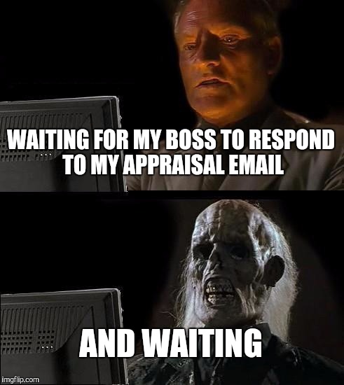 I'll Just Wait Here Meme | WAITING FOR MY BOSS TO RESPOND TO MY APPRAISAL EMAIL; AND WAITING | image tagged in memes,ill just wait here | made w/ Imgflip meme maker