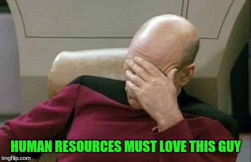 Captain Picard Facepalm Meme | HUMAN RESOURCES MUST LOVE THIS GUY | image tagged in memes,captain picard facepalm | made w/ Imgflip meme maker