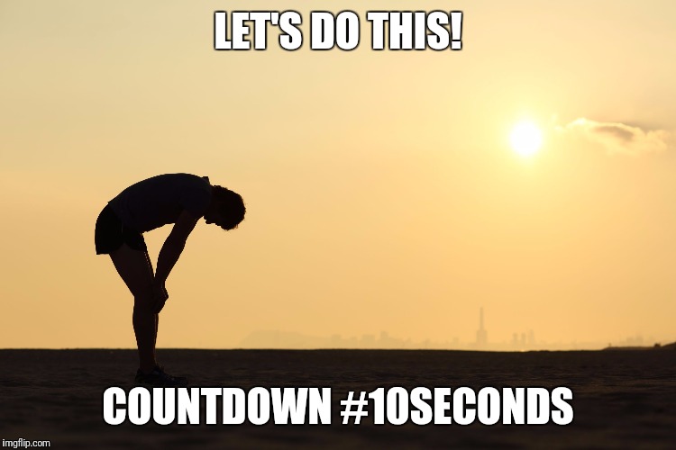  LET'S DO THIS! COUNTDOWN #10SECONDS | image tagged in exhausted | made w/ Imgflip meme maker