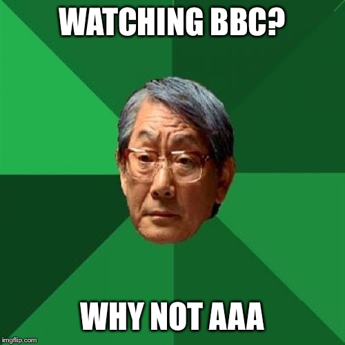 High Expectations Asian Father | WATCHING BBC? WHY NOT AAA | image tagged in memes,high expectations asian father | made w/ Imgflip meme maker